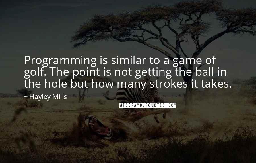 Hayley Mills Quotes: Programming is similar to a game of golf. The point is not getting the ball in the hole but how many strokes it takes.