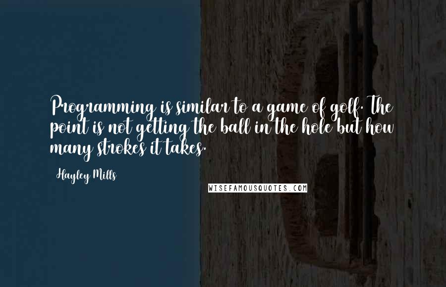 Hayley Mills Quotes: Programming is similar to a game of golf. The point is not getting the ball in the hole but how many strokes it takes.