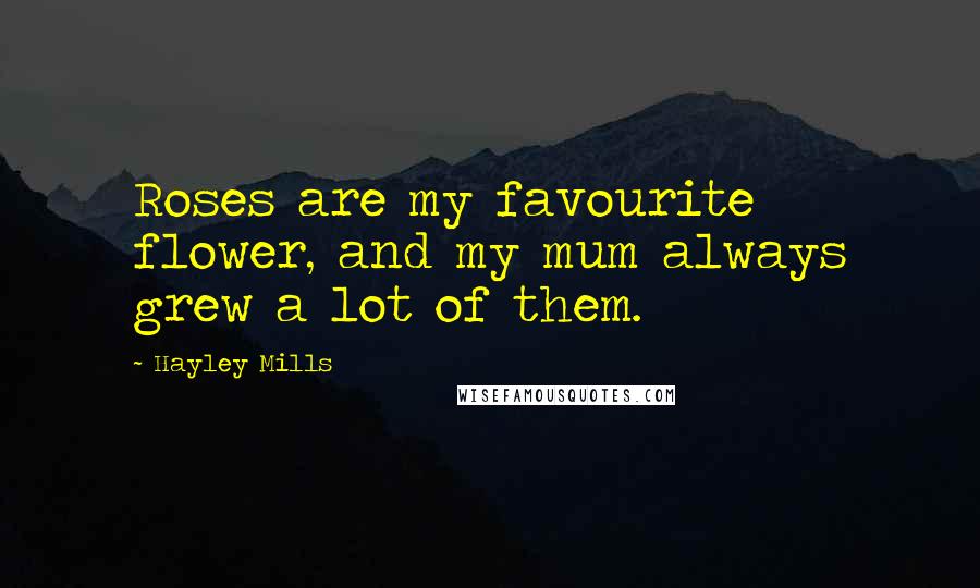 Hayley Mills Quotes: Roses are my favourite flower, and my mum always grew a lot of them.