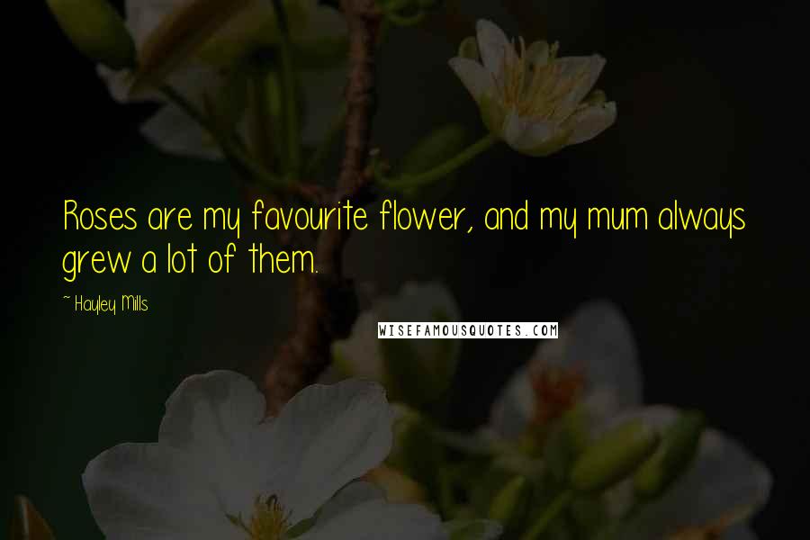 Hayley Mills Quotes: Roses are my favourite flower, and my mum always grew a lot of them.