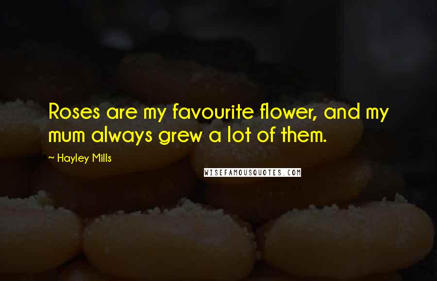 Hayley Mills Quotes: Roses are my favourite flower, and my mum always grew a lot of them.