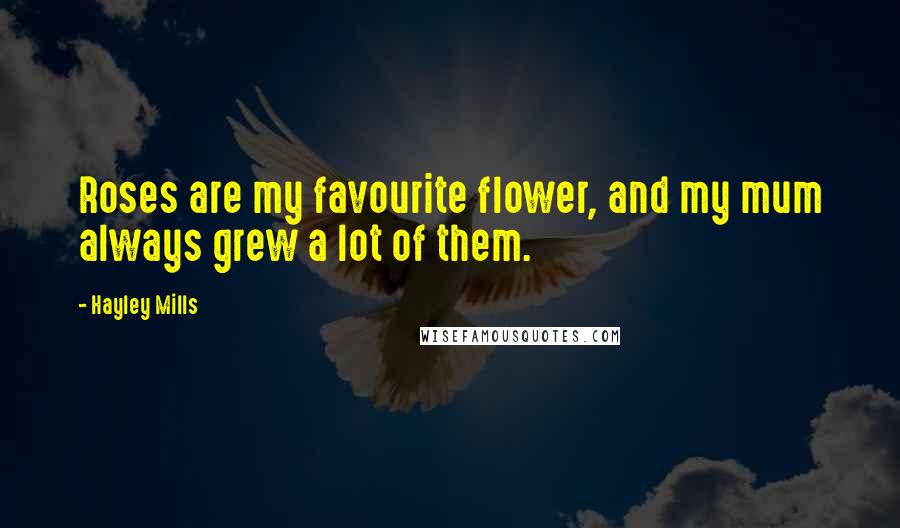 Hayley Mills Quotes: Roses are my favourite flower, and my mum always grew a lot of them.