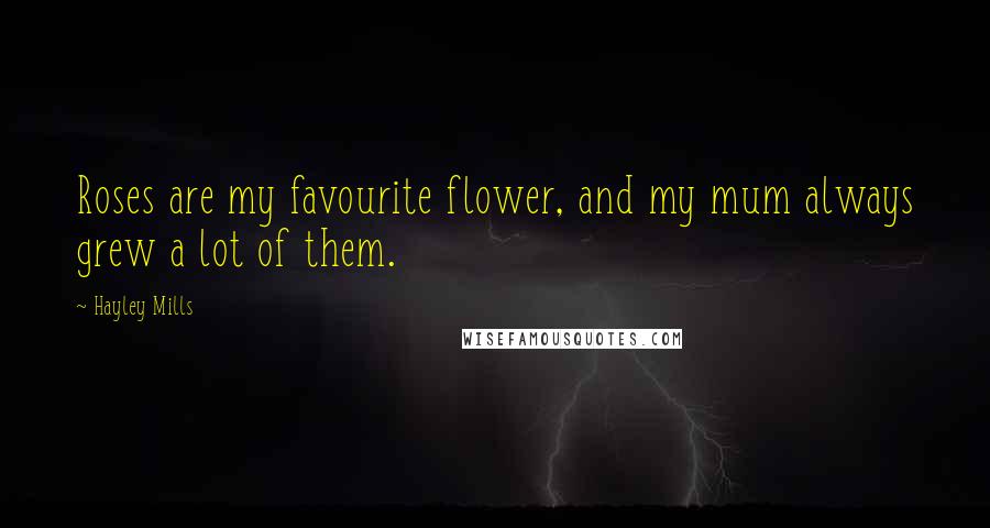 Hayley Mills Quotes: Roses are my favourite flower, and my mum always grew a lot of them.