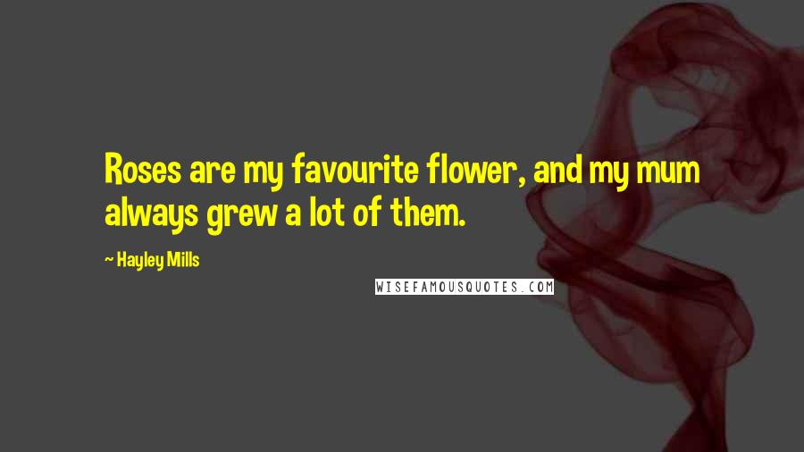 Hayley Mills Quotes: Roses are my favourite flower, and my mum always grew a lot of them.