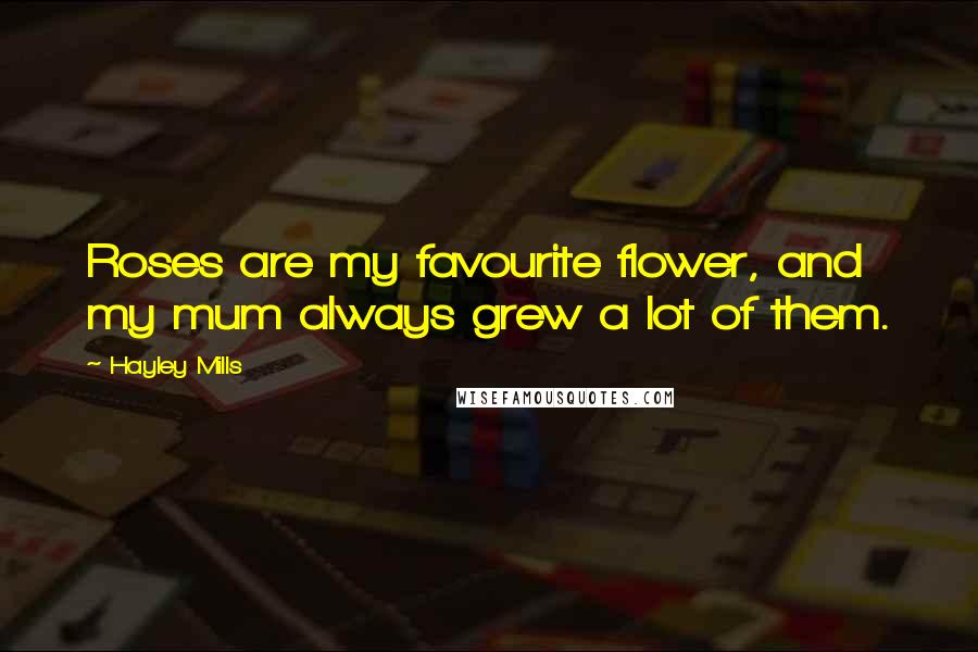 Hayley Mills Quotes: Roses are my favourite flower, and my mum always grew a lot of them.