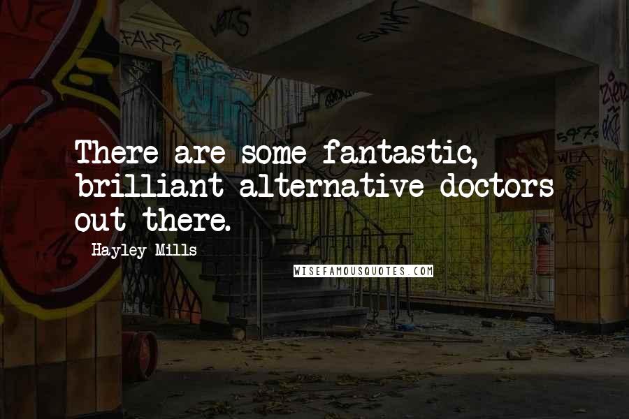 Hayley Mills Quotes: There are some fantastic, brilliant alternative doctors out there.