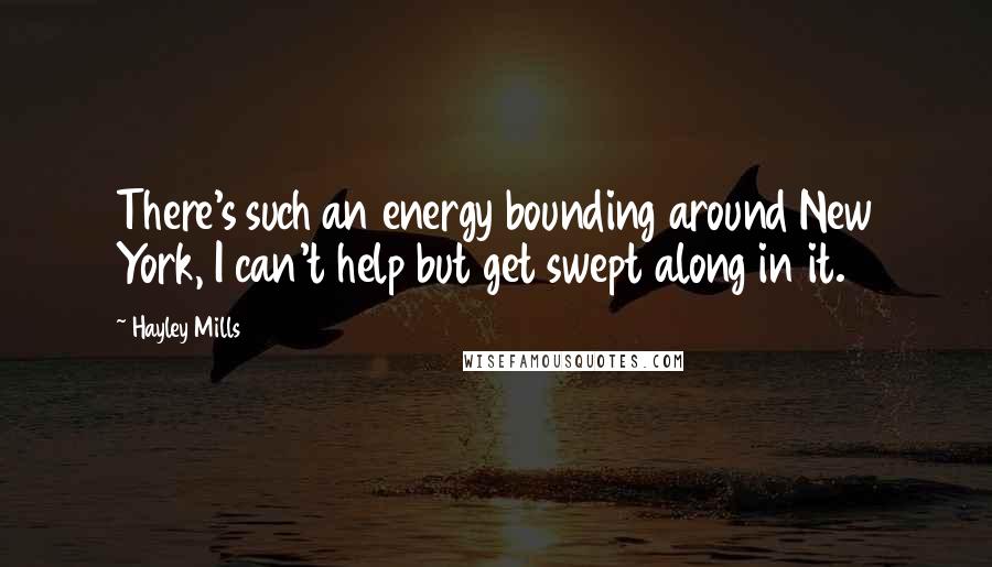 Hayley Mills Quotes: There's such an energy bounding around New York, I can't help but get swept along in it.