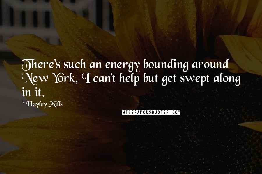 Hayley Mills Quotes: There's such an energy bounding around New York, I can't help but get swept along in it.