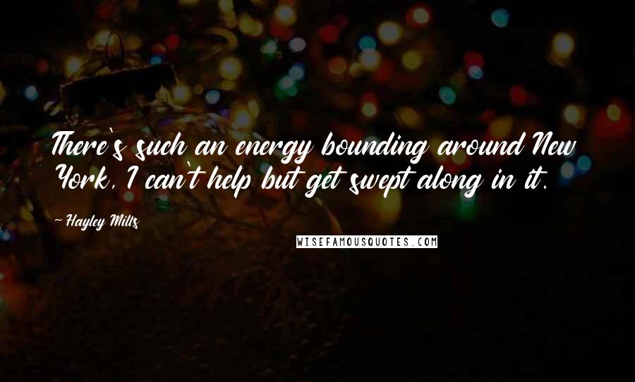 Hayley Mills Quotes: There's such an energy bounding around New York, I can't help but get swept along in it.
