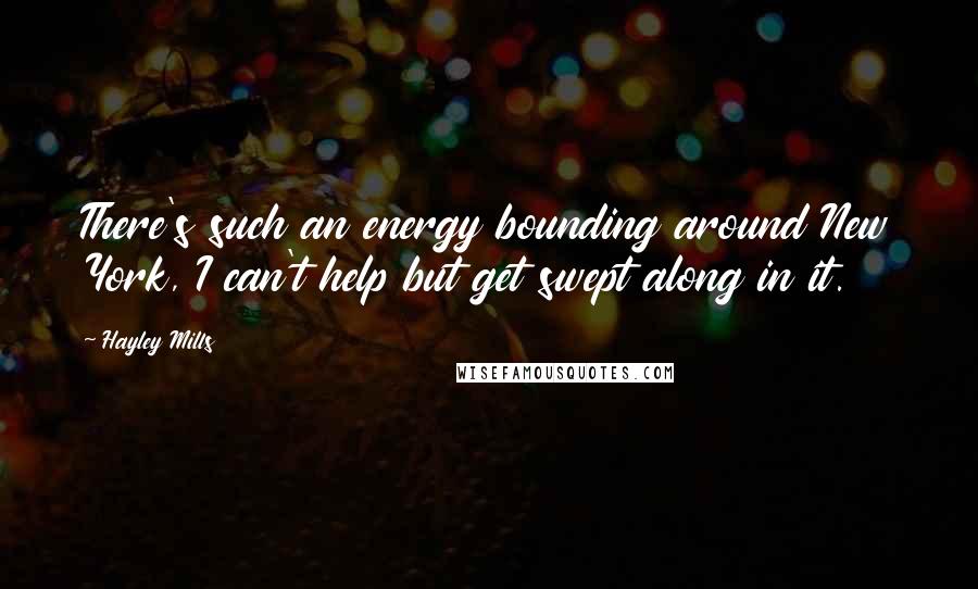 Hayley Mills Quotes: There's such an energy bounding around New York, I can't help but get swept along in it.