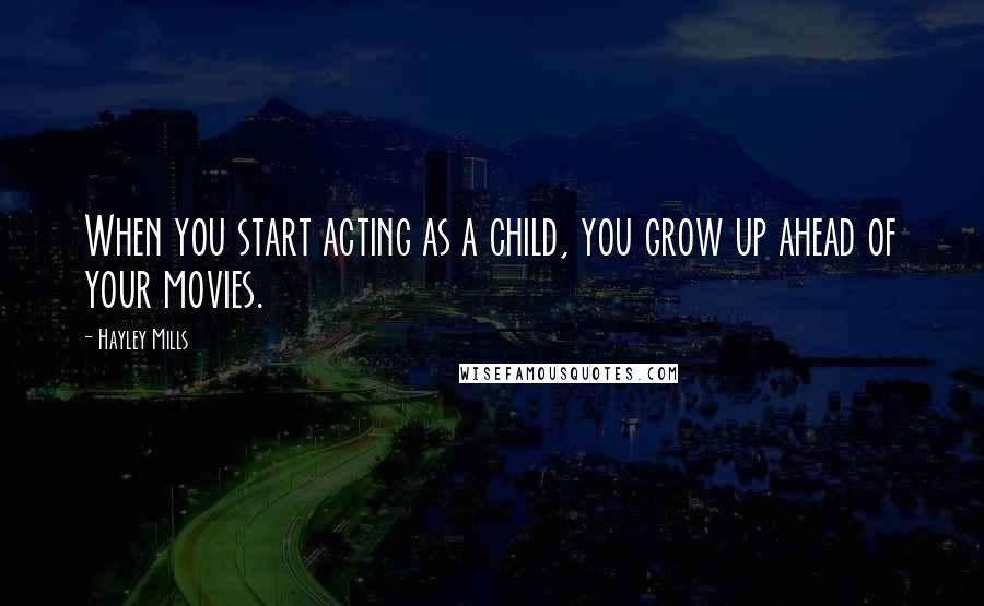 Hayley Mills Quotes: When you start acting as a child, you grow up ahead of your movies.