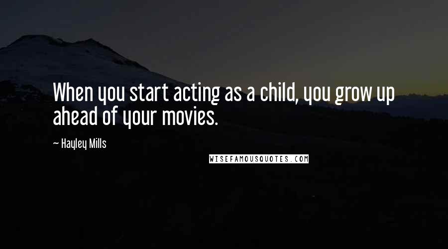 Hayley Mills Quotes: When you start acting as a child, you grow up ahead of your movies.