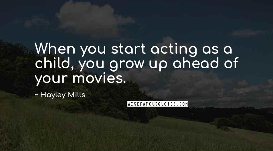 Hayley Mills Quotes: When you start acting as a child, you grow up ahead of your movies.