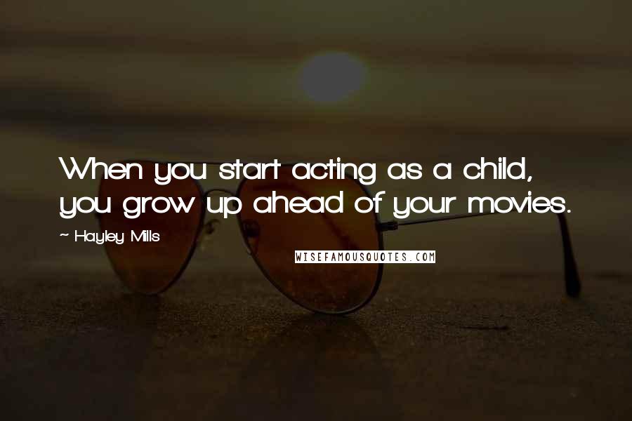 Hayley Mills Quotes: When you start acting as a child, you grow up ahead of your movies.