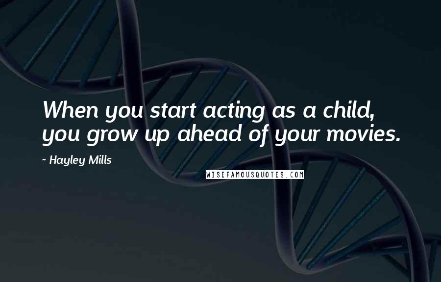 Hayley Mills Quotes: When you start acting as a child, you grow up ahead of your movies.