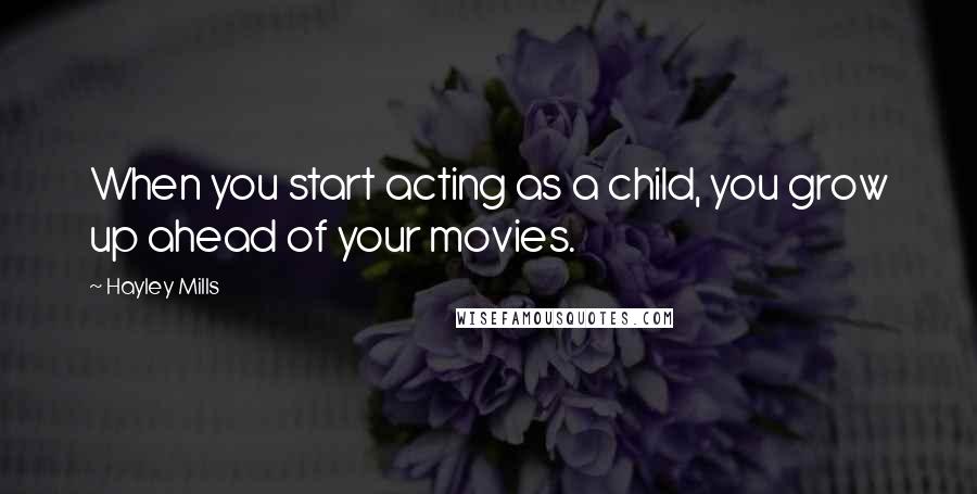 Hayley Mills Quotes: When you start acting as a child, you grow up ahead of your movies.