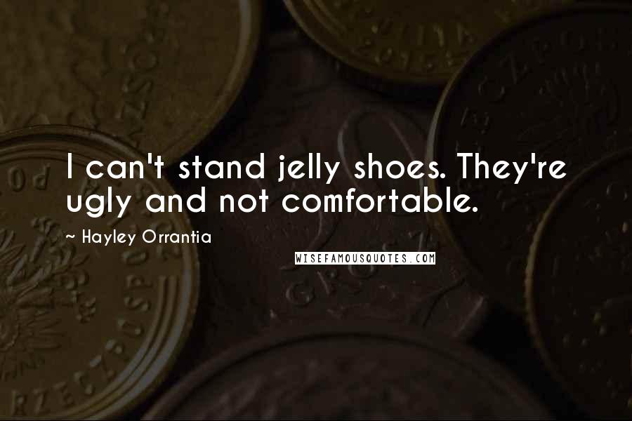 Hayley Orrantia Quotes: I can't stand jelly shoes. They're ugly and not comfortable.