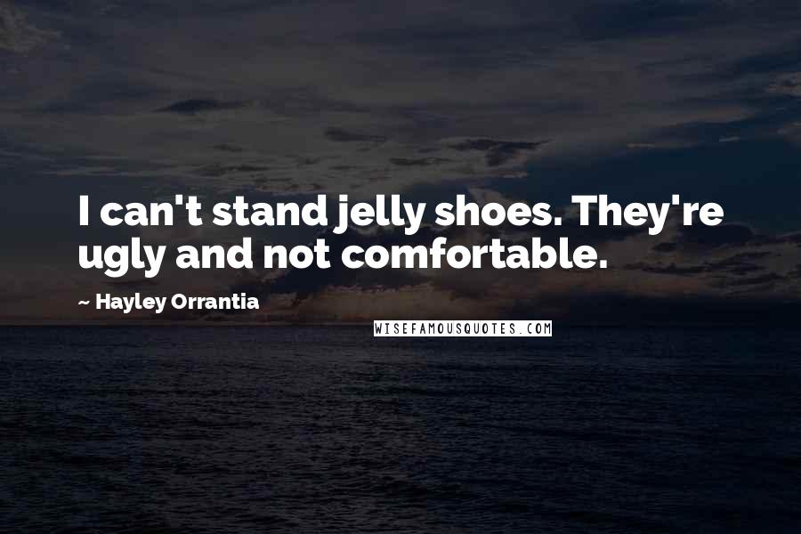 Hayley Orrantia Quotes: I can't stand jelly shoes. They're ugly and not comfortable.