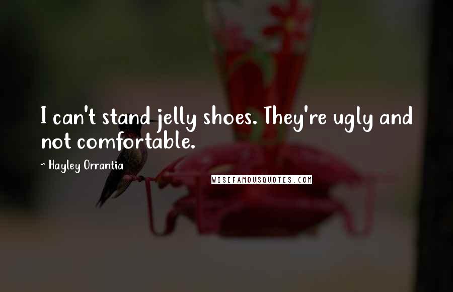 Hayley Orrantia Quotes: I can't stand jelly shoes. They're ugly and not comfortable.