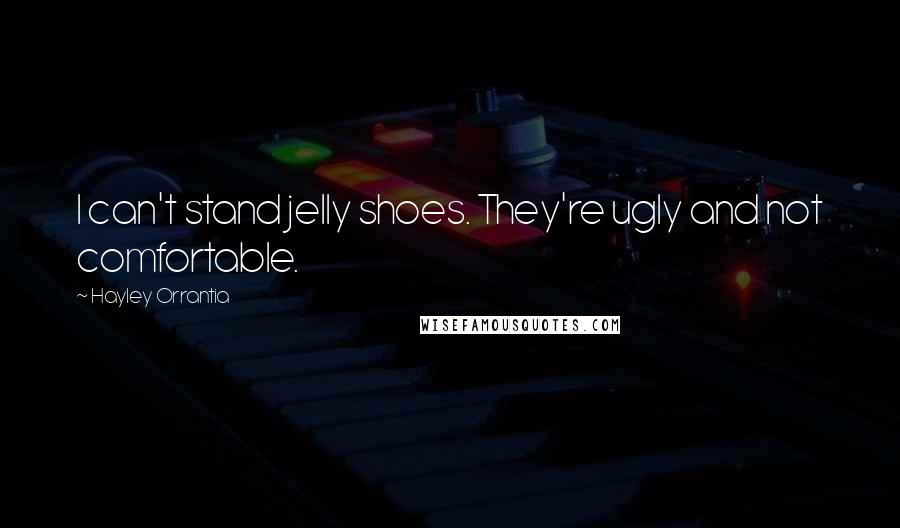 Hayley Orrantia Quotes: I can't stand jelly shoes. They're ugly and not comfortable.