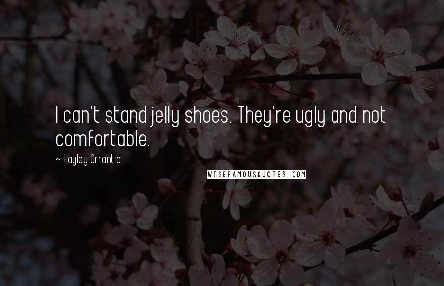 Hayley Orrantia Quotes: I can't stand jelly shoes. They're ugly and not comfortable.