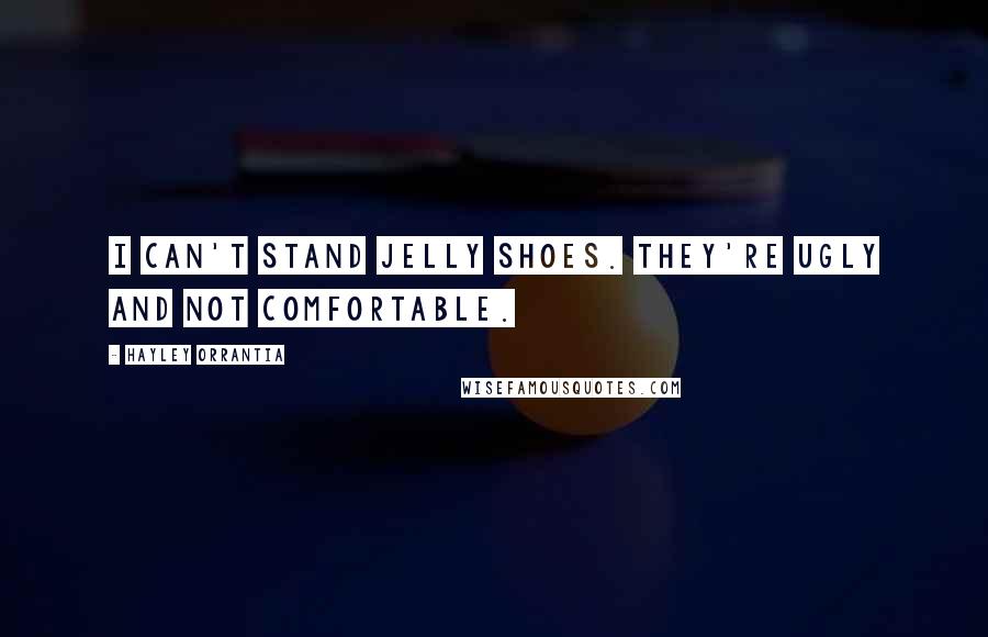 Hayley Orrantia Quotes: I can't stand jelly shoes. They're ugly and not comfortable.