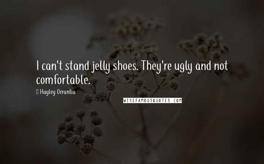 Hayley Orrantia Quotes: I can't stand jelly shoes. They're ugly and not comfortable.