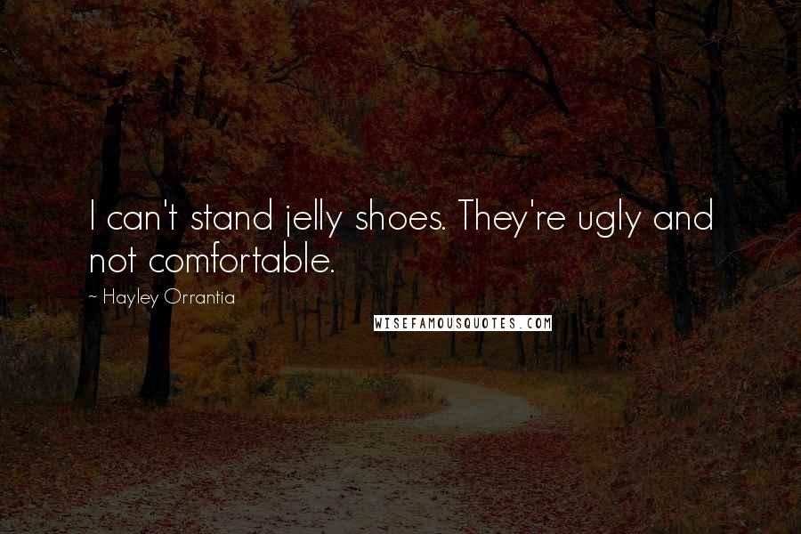 Hayley Orrantia Quotes: I can't stand jelly shoes. They're ugly and not comfortable.