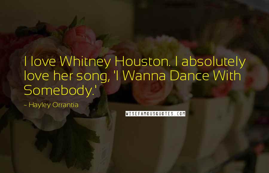 Hayley Orrantia Quotes: I love Whitney Houston. I absolutely love her song, 'I Wanna Dance With Somebody.'