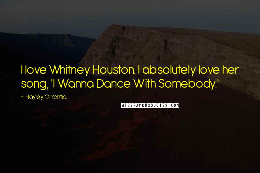 Hayley Orrantia Quotes: I love Whitney Houston. I absolutely love her song, 'I Wanna Dance With Somebody.'