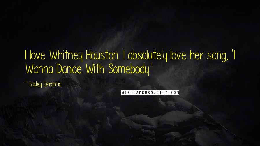 Hayley Orrantia Quotes: I love Whitney Houston. I absolutely love her song, 'I Wanna Dance With Somebody.'