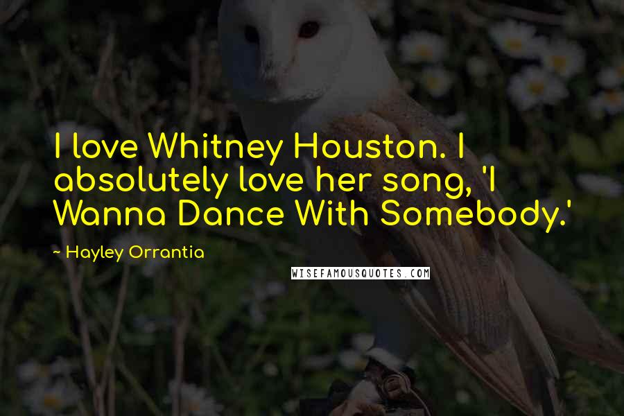 Hayley Orrantia Quotes: I love Whitney Houston. I absolutely love her song, 'I Wanna Dance With Somebody.'