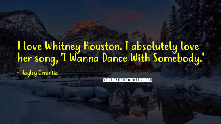 Hayley Orrantia Quotes: I love Whitney Houston. I absolutely love her song, 'I Wanna Dance With Somebody.'