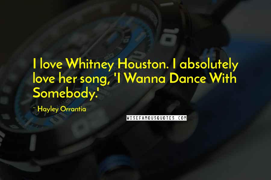 Hayley Orrantia Quotes: I love Whitney Houston. I absolutely love her song, 'I Wanna Dance With Somebody.'