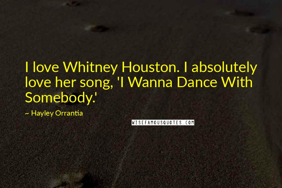 Hayley Orrantia Quotes: I love Whitney Houston. I absolutely love her song, 'I Wanna Dance With Somebody.'