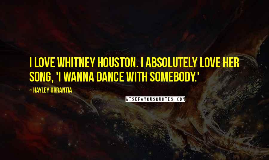 Hayley Orrantia Quotes: I love Whitney Houston. I absolutely love her song, 'I Wanna Dance With Somebody.'