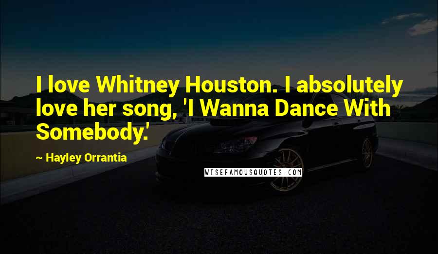 Hayley Orrantia Quotes: I love Whitney Houston. I absolutely love her song, 'I Wanna Dance With Somebody.'