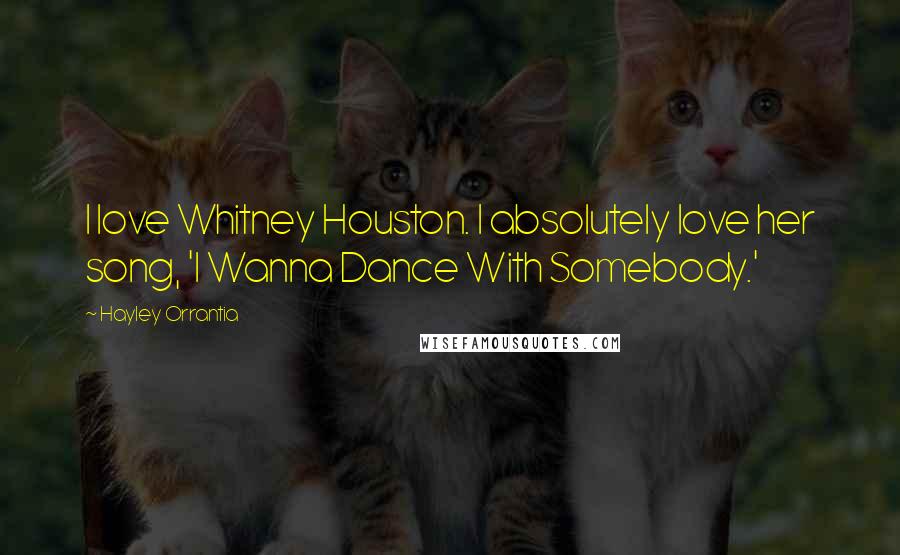 Hayley Orrantia Quotes: I love Whitney Houston. I absolutely love her song, 'I Wanna Dance With Somebody.'