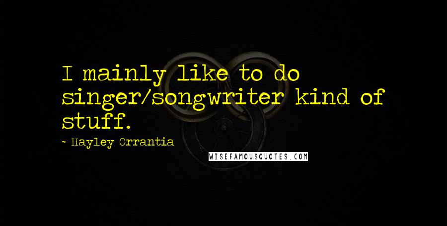 Hayley Orrantia Quotes: I mainly like to do singer/songwriter kind of stuff.