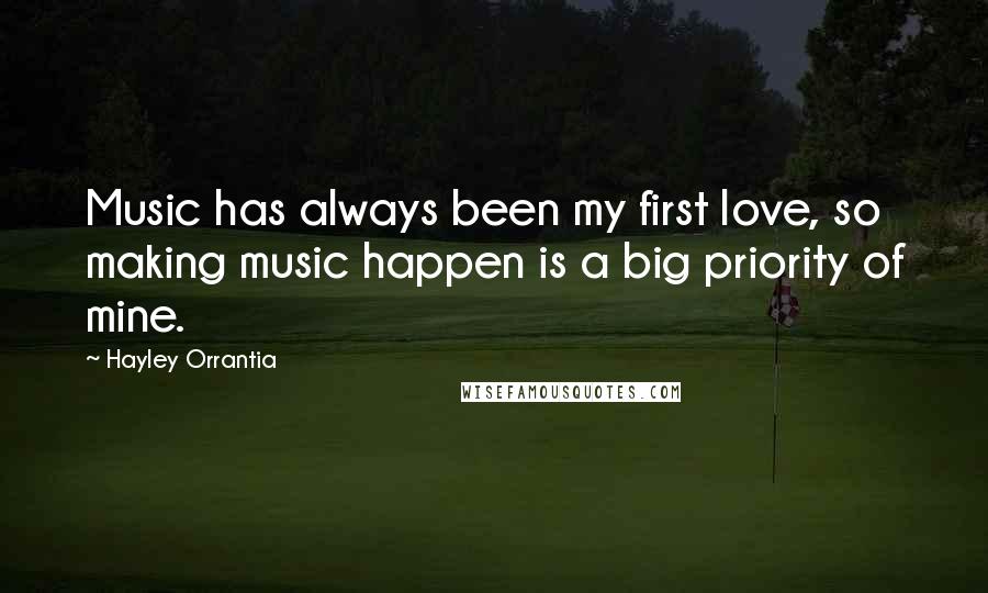 Hayley Orrantia Quotes: Music has always been my first love, so making music happen is a big priority of mine.