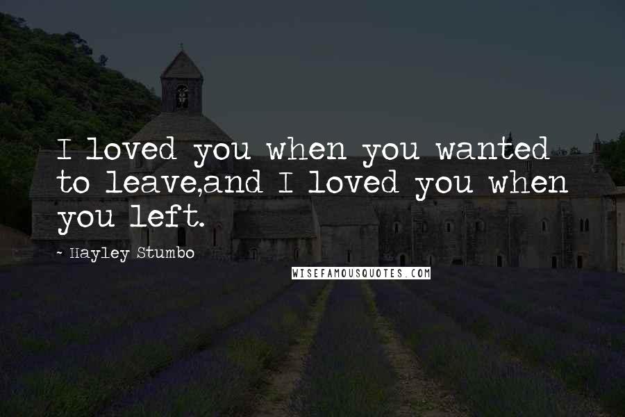 Hayley Stumbo Quotes: I loved you when you wanted to leave,and I loved you when you left.
