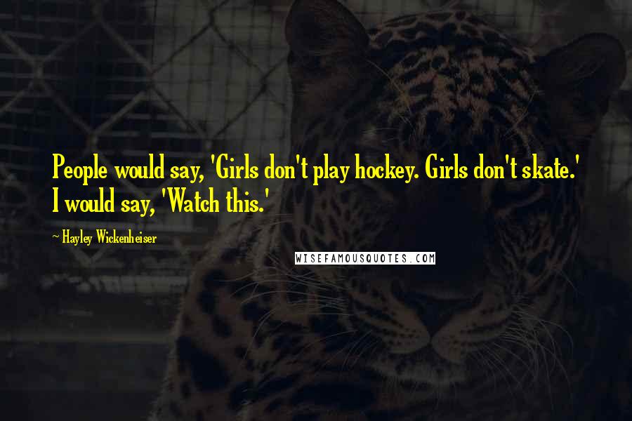 Hayley Wickenheiser Quotes: People would say, 'Girls don't play hockey. Girls don't skate.' I would say, 'Watch this.'