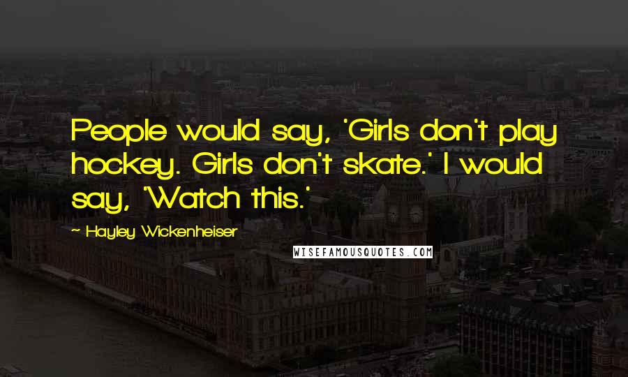 Hayley Wickenheiser Quotes: People would say, 'Girls don't play hockey. Girls don't skate.' I would say, 'Watch this.'