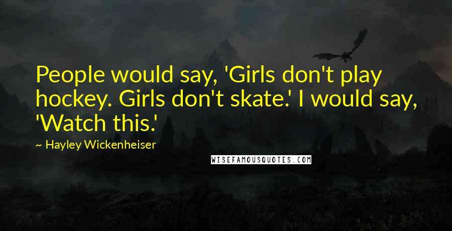 Hayley Wickenheiser Quotes: People would say, 'Girls don't play hockey. Girls don't skate.' I would say, 'Watch this.'