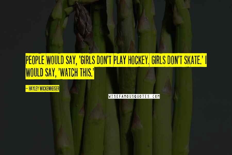 Hayley Wickenheiser Quotes: People would say, 'Girls don't play hockey. Girls don't skate.' I would say, 'Watch this.'