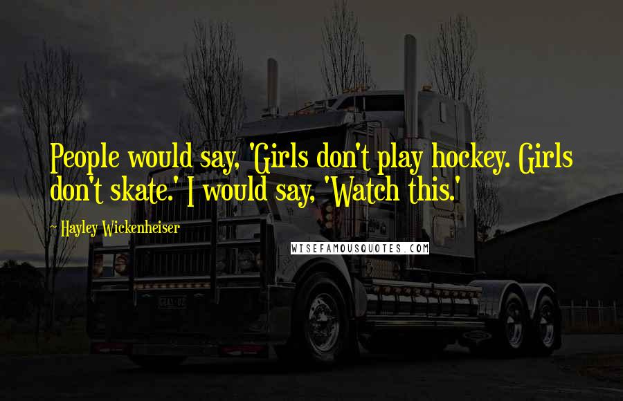 Hayley Wickenheiser Quotes: People would say, 'Girls don't play hockey. Girls don't skate.' I would say, 'Watch this.'