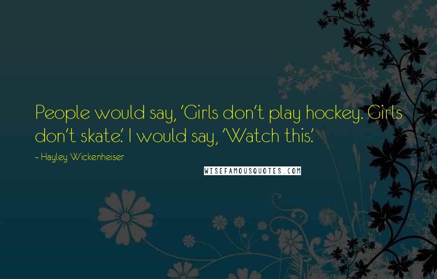Hayley Wickenheiser Quotes: People would say, 'Girls don't play hockey. Girls don't skate.' I would say, 'Watch this.'