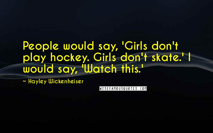 Hayley Wickenheiser Quotes: People would say, 'Girls don't play hockey. Girls don't skate.' I would say, 'Watch this.'