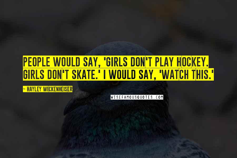 Hayley Wickenheiser Quotes: People would say, 'Girls don't play hockey. Girls don't skate.' I would say, 'Watch this.'