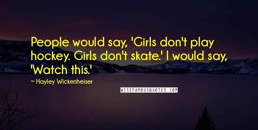 Hayley Wickenheiser Quotes: People would say, 'Girls don't play hockey. Girls don't skate.' I would say, 'Watch this.'